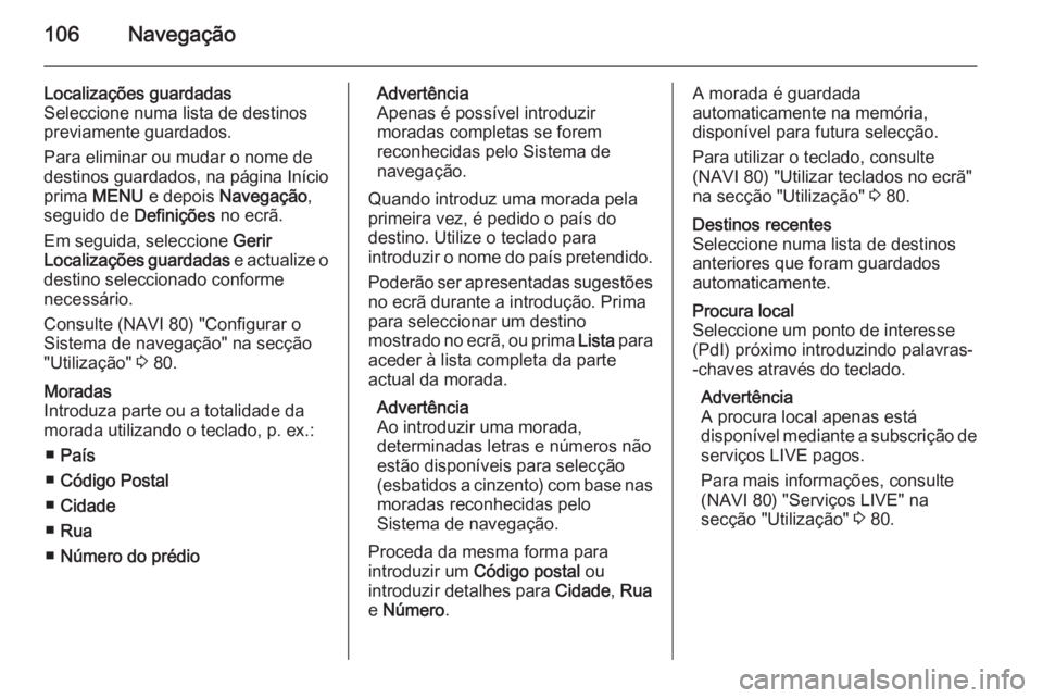 OPEL VIVARO B 2015.5 Manual de Informação e Lazer (in Portugues) 106Navegação
Localizações guardadas
Seleccione numa lista de destinos
previamente guardados.
Para eliminar ou mudar o nome de
destinos guardados, na página Início
prima MENU e depois Navegaç OPEL VIVARO B 2015.5 Manual de Informação e Lazer (in Portugues) 106Navegação
Localizações guardadas
Seleccione numa lista de destinos
previamente guardados.
Para eliminar ou mudar o nome de
destinos guardados, na página Início
prima MENU e depois Navegaç