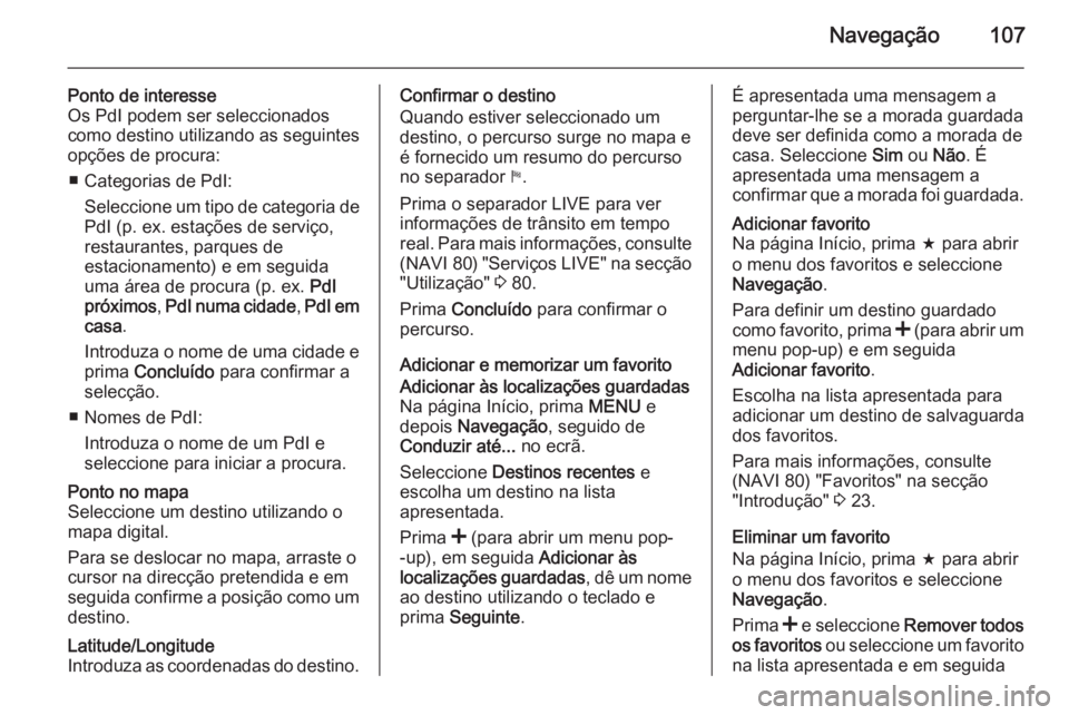 OPEL VIVARO B 2015.5 Manual de Informação e Lazer (in Portugues) Navegação107
Ponto de interesse
Os PdI podem ser seleccionados como destino utilizando as seguintes
opções de procura:
■ Categorias de PdI: Seleccione um tipo de categoria de
PdI (p. ex. estaç OPEL VIVARO B 2015.5 Manual de Informação e Lazer (in Portugues) Navegação107
Ponto de interesse
Os PdI podem ser seleccionados como destino utilizando as seguintes
opções de procura:
■ Categorias de PdI: Seleccione um tipo de categoria de
PdI (p. ex. estaç