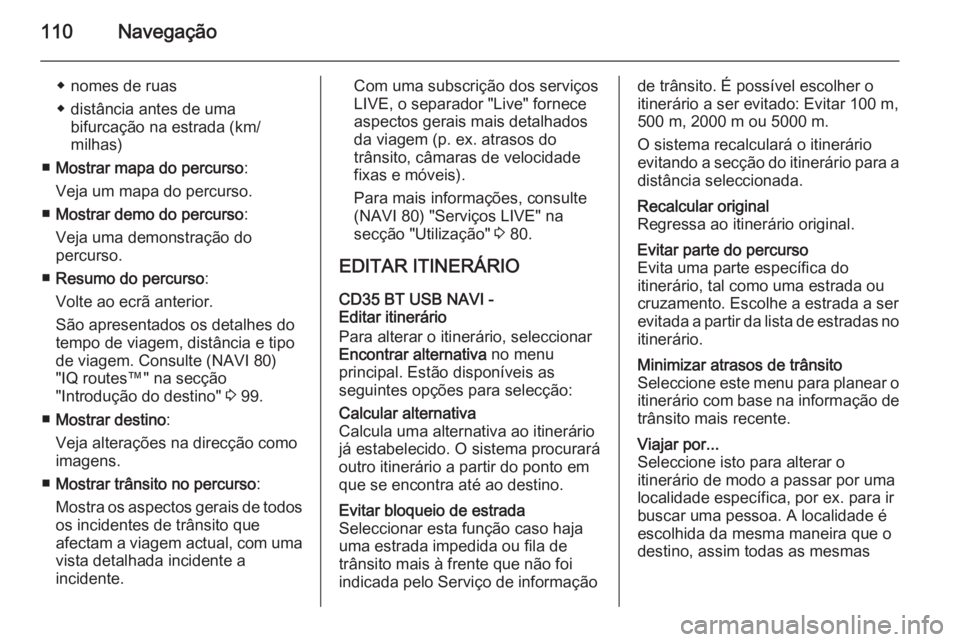 OPEL VIVARO B 2015.5 Manual de Informação e Lazer (in Portugues) 110Navegação
◆ nomes de ruas
◆ distância antes de uma bifurcação na estrada (km/
milhas)
■ Mostrar mapa do percurso :
Veja um mapa do percurso.
■ Mostrar demo do percurso :
Veja uma demon OPEL VIVARO B 2015.5 Manual de Informação e Lazer (in Portugues) 110Navegação
◆ nomes de ruas
◆ distância antes de uma bifurcação na estrada (km/
milhas)
■ Mostrar mapa do percurso :
Veja um mapa do percurso.
■ Mostrar demo do percurso :
Veja uma demon