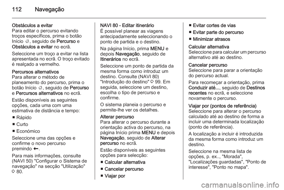 OPEL MOVANO_B 2015.5 Manual de Informação e Lazer (in Portugues) 112Navegação
Obstáculos a evitar
Para editar o percurso evitando
troços específicos, prima o botão
Início ;, seguido de Percurso e
Obstáculos a evitar no ecrã.
Seleccione um troço a evita OPEL MOVANO_B 2015.5 Manual de Informação e Lazer (in Portugues) 112Navegação
Obstáculos a evitar
Para editar o percurso evitando
troços específicos, prima o botão
Início ;, seguido de Percurso e
Obstáculos a evitar no ecrã.
Seleccione um troço a evita