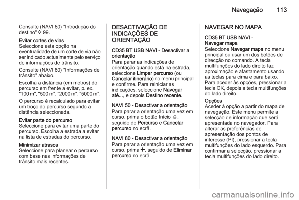 OPEL MOVANO_B 2015.5 Manual de Informação e Lazer (in Portugues) Navegação113
Consulte (NAVI 80) "Introdução do
destino" 3 99.Evitar cortes de vias
Seleccione esta opção na
eventualidade de um corte de via não
ser indicado actualmente pelo serviço OPEL MOVANO_B 2015.5 Manual de Informação e Lazer (in Portugues) Navegação113
Consulte (NAVI 80) "Introdução do
destino" 3 99.Evitar cortes de vias
Seleccione esta opção na
eventualidade de um corte de via não
ser indicado actualmente pelo serviço