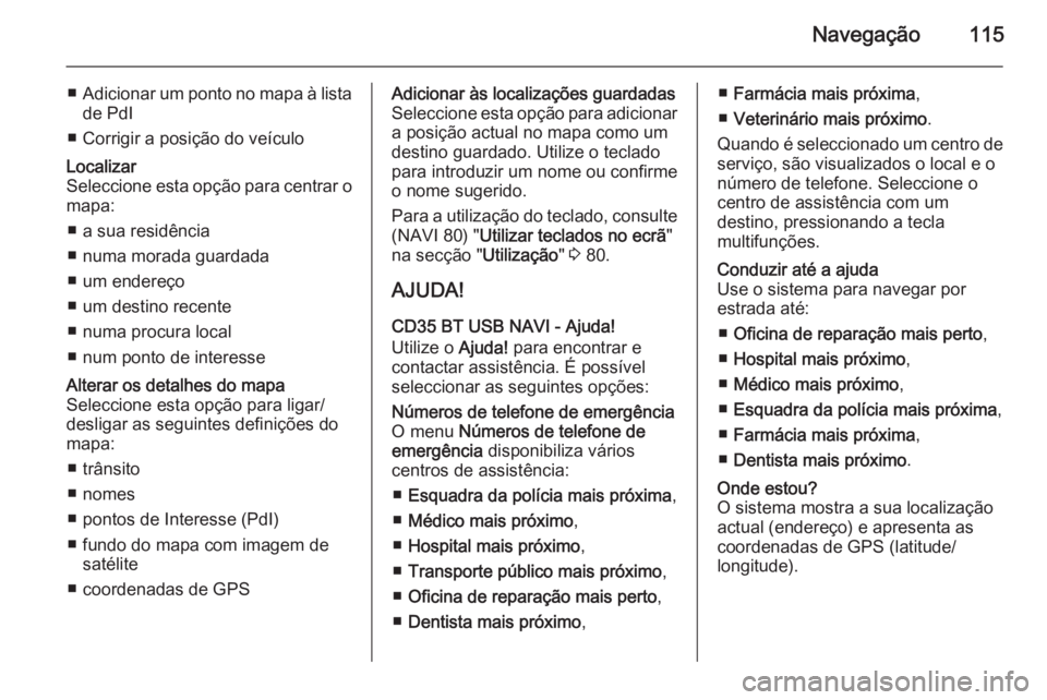 OPEL MOVANO_B 2015.5 Manual de Informação e Lazer (in Portugues) Navegação115
■Adicionar um ponto no mapa à lista
de PdI
■ Corrigir a posição do veículoLocalizar
Seleccione esta opção para centrar o
mapa:
■ a sua residência
■ numa morada guardada
OPEL MOVANO_B 2015.5 Manual de Informação e Lazer (in Portugues) Navegação115
■Adicionar um ponto no mapa à lista
de PdI
■ Corrigir a posição do veículoLocalizar
Seleccione esta opção para centrar o
mapa:
■ a sua residência
■ numa morada guardada