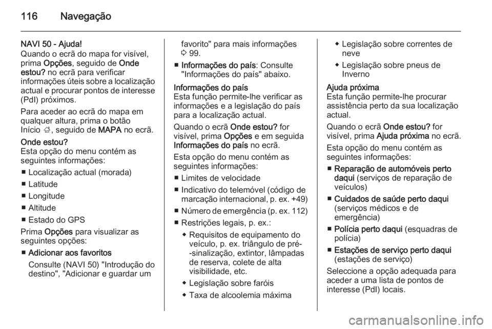 OPEL MOVANO_B 2015.5 Manual de Informação e Lazer (in Portugues) 116Navegação
NAVI 50 - Ajuda!
Quando o ecrã do mapa for visível,
prima Opções , seguido de Onde
estou? no ecrã para verificar
informações úteis sobre a localização
actual e procurar pon OPEL MOVANO_B 2015.5 Manual de Informação e Lazer (in Portugues) 116Navegação
NAVI 50 - Ajuda!
Quando o ecrã do mapa for visível,
prima Opções , seguido de Onde
estou? no ecrã para verificar
informações úteis sobre a localização
actual e procurar pon