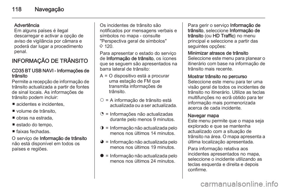 OPEL MOVANO_B 2015.5 Manual de Informação e Lazer (in Portugues) 118Navegação
Advertência
Em alguns países é ilegal
descarregar e activar a opção de
aviso de vigilância por câmara e
poderá dar lugar a procedimento
penal.
INFORMAÇÃO DE TRÂNSITO
CD35 BT OPEL MOVANO_B 2015.5 Manual de Informação e Lazer (in Portugues) 118Navegação
Advertência
Em alguns países é ilegal
descarregar e activar a opção de
aviso de vigilância por câmara e
poderá dar lugar a procedimento
penal.
INFORMAÇÃO DE TRÂNSITO
CD35 BT