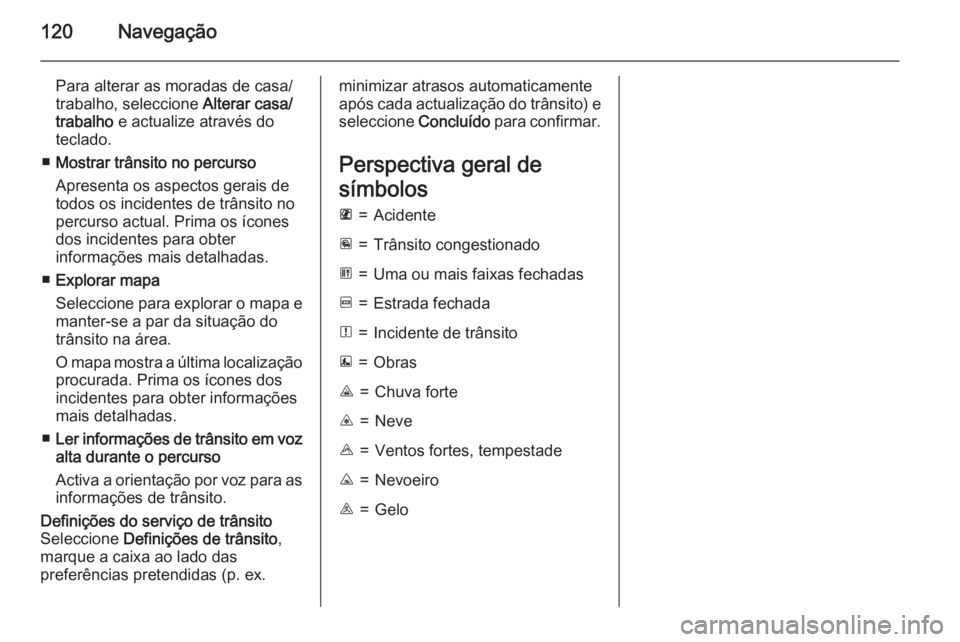 OPEL MOVANO_B 2015.5 Manual de Informação e Lazer (in Portugues) 120Navegação
Para alterar as moradas de casa/
trabalho, seleccione Alterar casa/
trabalho e actualize através do
teclado.
■ Mostrar trânsito no percurso
Apresenta os aspectos gerais de
todos o OPEL MOVANO_B 2015.5 Manual de Informação e Lazer (in Portugues) 120Navegação
Para alterar as moradas de casa/
trabalho, seleccione Alterar casa/
trabalho e actualize através do
teclado.
■ Mostrar trânsito no percurso
Apresenta os aspectos gerais de
todos o