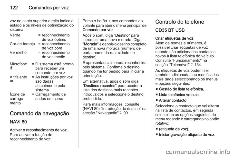 OPEL MOVANO_B 2015.5 Manual de Informação e Lazer (in Portugues) 122Comandos por voz
voz no canto superior direito indica o
estado e os níveis de optimização do sistema:Verde=reconhecimento
de voz óptimoCor-de-laranja=reconhecimento
de voz bomVermelho=reconheci OPEL MOVANO_B 2015.5 Manual de Informação e Lazer (in Portugues) 122Comandos por voz
voz no canto superior direito indica o
estado e os níveis de optimização do sistema:Verde=reconhecimento
de voz óptimoCor-de-laranja=reconhecimento
de voz bomVermelho=reconheci