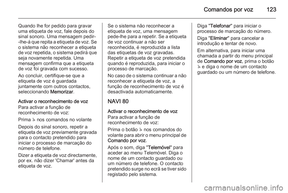 OPEL MOVANO_B 2015.5 Manual de Informação e Lazer (in Portugues) Comandos por voz123
Quando lhe for pedido para gravar
uma etiqueta de voz, fale depois do
sinal sonoro. Uma mensagem pedir- -lhe-á que repita a etiqueta de voz. Se o sistema não reconhecer a etiquet OPEL MOVANO_B 2015.5 Manual de Informação e Lazer (in Portugues) Comandos por voz123
Quando lhe for pedido para gravar
uma etiqueta de voz, fale depois do
sinal sonoro. Uma mensagem pedir- -lhe-á que repita a etiqueta de voz. Se o sistema não reconhecer a etiquet