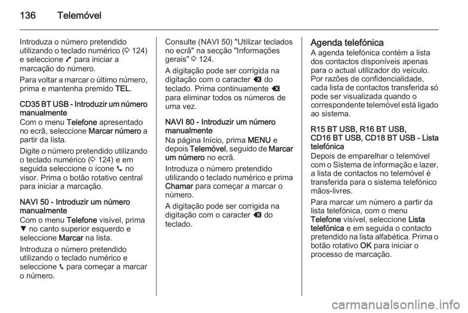 OPEL MOVANO_B 2015.5 Manual de Informação e Lazer (in Portugues) 136Telemóvel
Introduza o número pretendido
utilizando o teclado numérico ( 3 124)
e seleccione 7 para iniciar a
marcação do número.
Para voltar a marcar o último número, prima e mantenha prem OPEL MOVANO_B 2015.5 Manual de Informação e Lazer (in Portugues) 136Telemóvel
Introduza o número pretendido
utilizando o teclado numérico ( 3 124)
e seleccione 7 para iniciar a
marcação do número.
Para voltar a marcar o último número, prima e mantenha prem