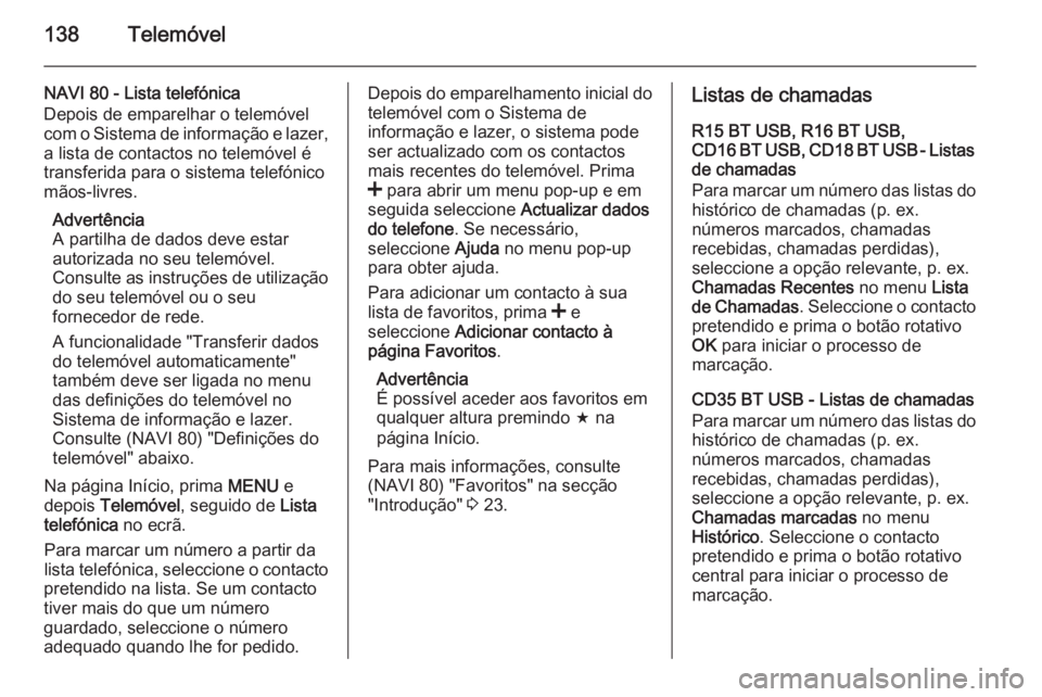 OPEL MOVANO_B 2015.5 Manual de Informação e Lazer (in Portugues) 138Telemóvel
NAVI 80 - Lista telefónica
Depois de emparelhar o telemóvel
com o Sistema de informação e lazer,
a lista de contactos no telemóvel é
transferida para o sistema telefónico
mãos-li OPEL MOVANO_B 2015.5 Manual de Informação e Lazer (in Portugues) 138Telemóvel
NAVI 80 - Lista telefónica
Depois de emparelhar o telemóvel
com o Sistema de informação e lazer,
a lista de contactos no telemóvel é
transferida para o sistema telefónico
mãos-li