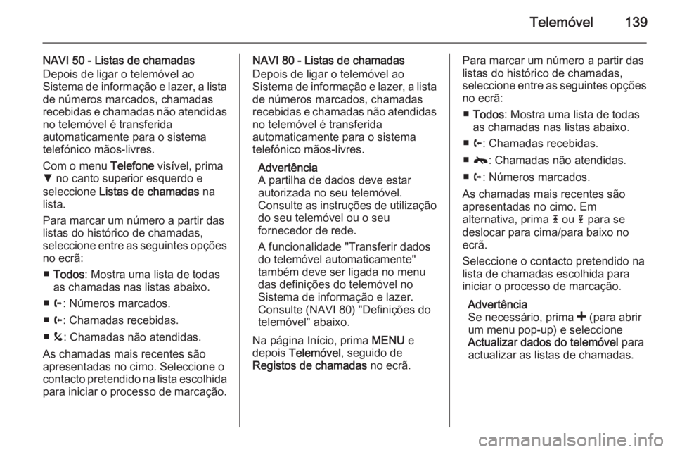 OPEL MOVANO_B 2015.5 Manual de Informação e Lazer (in Portugues) Telemóvel139
NAVI 50 - Listas de chamadas
Depois de ligar o telemóvel ao
Sistema de informação e lazer, a lista
de números marcados, chamadas
recebidas e chamadas não atendidas no telemóvel é OPEL MOVANO_B 2015.5 Manual de Informação e Lazer (in Portugues) Telemóvel139
NAVI 50 - Listas de chamadas
Depois de ligar o telemóvel ao
Sistema de informação e lazer, a lista
de números marcados, chamadas
recebidas e chamadas não atendidas no telemóvel é