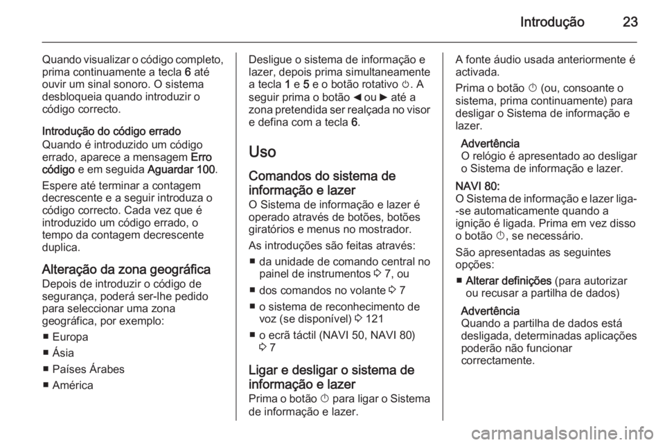 OPEL VIVARO B 2015.5 Manual de Informação e Lazer (in Portugues) Introdução23
Quando visualizar o código completo,
prima continuamente a tecla 6 até
ouvir um sinal sonoro. O sistema
desbloqueia quando introduzir o código correcto.
Introdução do código erra OPEL VIVARO B 2015.5 Manual de Informação e Lazer (in Portugues) Introdução23
Quando visualizar o código completo,
prima continuamente a tecla 6 até
ouvir um sinal sonoro. O sistema
desbloqueia quando introduzir o código correcto.
Introdução do código erra