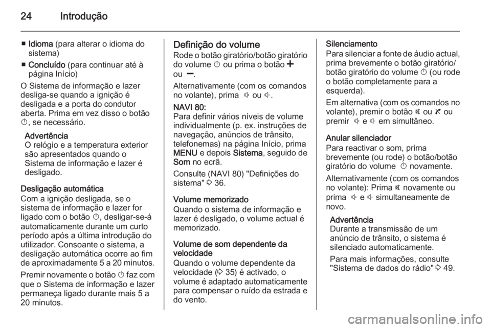 OPEL VIVARO B 2015.5 Manual de Informação e Lazer (in Portugues) 24Introdução
■Idioma (para alterar o idioma do
sistema)
■ Concluído (para continuar até à
página Início)
O Sistema de informação e lazer
desliga-se quando a ignição é
desligada e a p OPEL VIVARO B 2015.5 Manual de Informação e Lazer (in Portugues) 24Introdução
■Idioma (para alterar o idioma do
sistema)
■ Concluído (para continuar até à
página Início)
O Sistema de informação e lazer
desliga-se quando a ignição é
desligada e a p