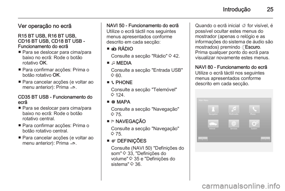 OPEL MOVANO_B 2015.5  Manual de Informação e Lazer (in Portugues) Introdução25
Ver operação no ecrãR15 BT USB, R16 BT USB,
CD16 BT USB, CD18 BT USB -
Funcionamento do ecrã
■ Para se deslocar para cima/para baixo no ecrã: Rode o botão
rotativo  OK.
■ Para