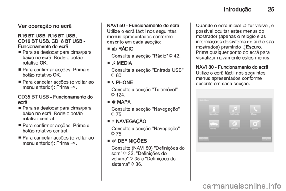OPEL VIVARO B 2015.5 Manual de Informação e Lazer (in Portugues) Introdução25
Ver operação no ecrãR15 BT USB, R16 BT USB,
CD16 BT USB, CD18 BT USB -
Funcionamento do ecrã
■ Para se deslocar para cima/para baixo no ecrã: Rode o botão
rotativo OK.
■ Para OPEL VIVARO B 2015.5 Manual de Informação e Lazer (in Portugues) Introdução25
Ver operação no ecrãR15 BT USB, R16 BT USB,
CD16 BT USB, CD18 BT USB -
Funcionamento do ecrã
■ Para se deslocar para cima/para baixo no ecrã: Rode o botão
rotativo OK.
■ Para