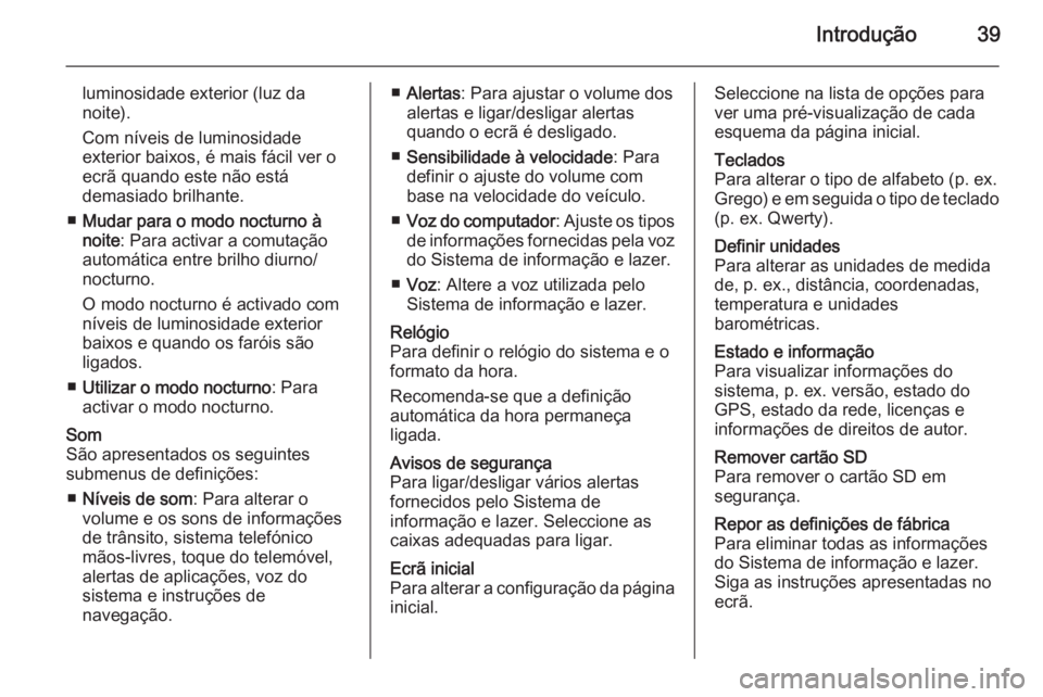 OPEL MOVANO_B 2015.5  Manual de Informação e Lazer (in Portugues) Introdução39
luminosidade exterior (luz da
noite).
Com níveis de luminosidade
exterior baixos, é mais fácil ver o
ecrã quando este não está
demasiado brilhante.
■ Mudar para o modo nocturno 