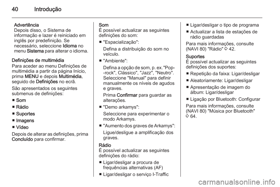 OPEL VIVARO B 2015.5 Manual de Informação e Lazer (in Portugues) 40Introdução
Advertência
Depois disso, o Sistema de
informação e lazer é reiniciado em
inglês por predefinição. Se
necessário, seleccione Idioma no
menu Sistema para alterar o idioma.
Def OPEL VIVARO B 2015.5 Manual de Informação e Lazer (in Portugues) 40Introdução
Advertência
Depois disso, o Sistema de
informação e lazer é reiniciado em
inglês por predefinição. Se
necessário, seleccione Idioma no
menu Sistema para alterar o idioma.
Def