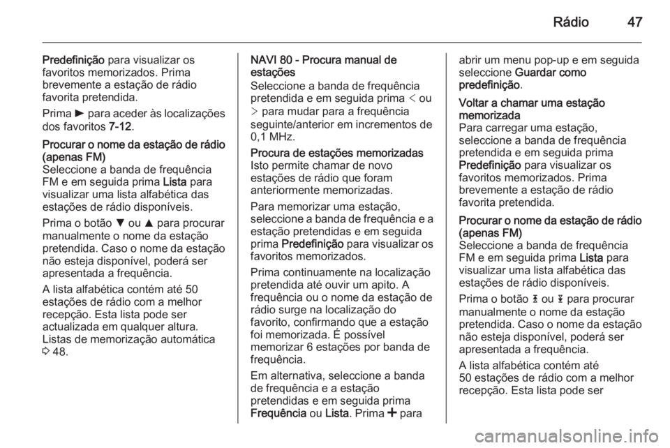 OPEL MOVANO_B 2015.5 Manual de Informação e Lazer (in Portugues) Rádio47
Predefinição para visualizar os
favoritos memorizados. Prima
brevemente a estação de rádio
favorita pretendida.
Prima l para aceder às localizações
dos favoritos 7-12.Procurar o nom OPEL MOVANO_B 2015.5 Manual de Informação e Lazer (in Portugues) Rádio47
Predefinição para visualizar os
favoritos memorizados. Prima
brevemente a estação de rádio
favorita pretendida.
Prima l para aceder às localizações
dos favoritos 7-12.Procurar o nom
