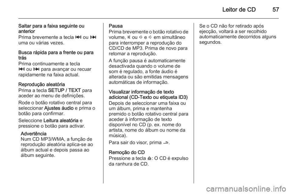 OPEL MOVANO_B 2015.5 Manual de Informação e Lazer (in Portugues) Leitor de CD57
Saltar para a faixa seguinte ou
anterior
Prima brevemente a tecla 2 ou 3
uma ou várias vezes.
Busca rápida para a frente ou para
trás
Prima continuamente a tecla
2 ou 3 para avan OPEL MOVANO_B 2015.5 Manual de Informação e Lazer (in Portugues) Leitor de CD57
Saltar para a faixa seguinte ou
anterior
Prima brevemente a tecla 2 ou 3
uma ou várias vezes.
Busca rápida para a frente ou para
trás
Prima continuamente a tecla
2 ou 3 para avan