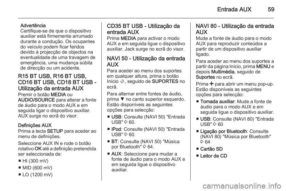 OPEL VIVARO B 2015.5 Manual de Informação e Lazer (in Portugues) Entrada AUX59
Advertência
Certifique-se de que o dispositivo
auxiliar está firmemente arrumado
durante a condução. Os ocupantes do veículo podem ficar feridos
devido à projecção de objectos na OPEL VIVARO B 2015.5 Manual de Informação e Lazer (in Portugues) Entrada AUX59
Advertência
Certifique-se de que o dispositivo
auxiliar está firmemente arrumado
durante a condução. Os ocupantes do veículo podem ficar feridos
devido à projecção de objectos na