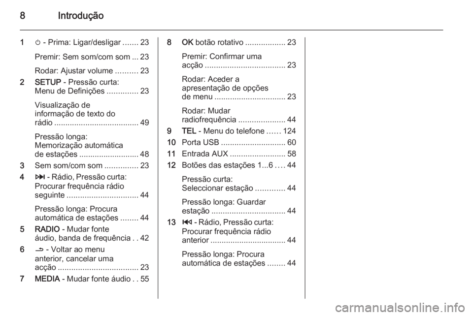 OPEL VIVARO B 2015.5 Manual de Informação e Lazer (in Portugues) 8Introdução
1m - Prima: Ligar/desligar .......23
Premir: Sem som/com som ... 23
Rodar: Ajustar volume ..........23
2 SETUP - Pressão curta:
Menu de Definições ..............23
Visualização de
OPEL VIVARO B 2015.5 Manual de Informação e Lazer (in Portugues) 8Introdução
1m - Prima: Ligar/desligar .......23
Premir: Sem som/com som ... 23
Rodar: Ajustar volume ..........23
2 SETUP - Pressão curta:
Menu de Definições ..............23
Visualização de
