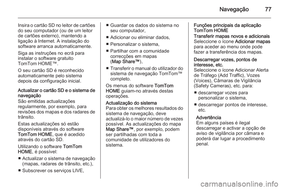 OPEL VIVARO B 2015.5 Manual de Informação e Lazer (in Portugues) Navegação77
Insira o cartão SD no leitor de cartões
do seu computador (ou de um leitor
de cartões externo), mantendo a
ligação à Internet. A instalação do software arranca automaticamente.
S OPEL VIVARO B 2015.5 Manual de Informação e Lazer (in Portugues) Navegação77
Insira o cartão SD no leitor de cartões
do seu computador (ou de um leitor
de cartões externo), mantendo a
ligação à Internet. A instalação do software arranca automaticamente.
S