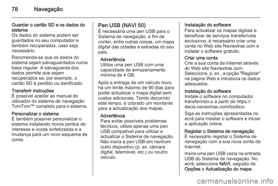 OPEL VIVARO B 2015.5 Manual de Informação e Lazer (in Portugues) 78Navegação
Guardar o cartão SD e os dados do
sistema
Os dados do sistema podem ser
guardados no seu computador e
também recuperados, caso seja
necessário.
Recomenda-se que os dados do
sistema se OPEL VIVARO B 2015.5 Manual de Informação e Lazer (in Portugues) 78Navegação
Guardar o cartão SD e os dados do
sistema
Os dados do sistema podem ser
guardados no seu computador e
também recuperados, caso seja
necessário.
Recomenda-se que os dados do
sistema se
