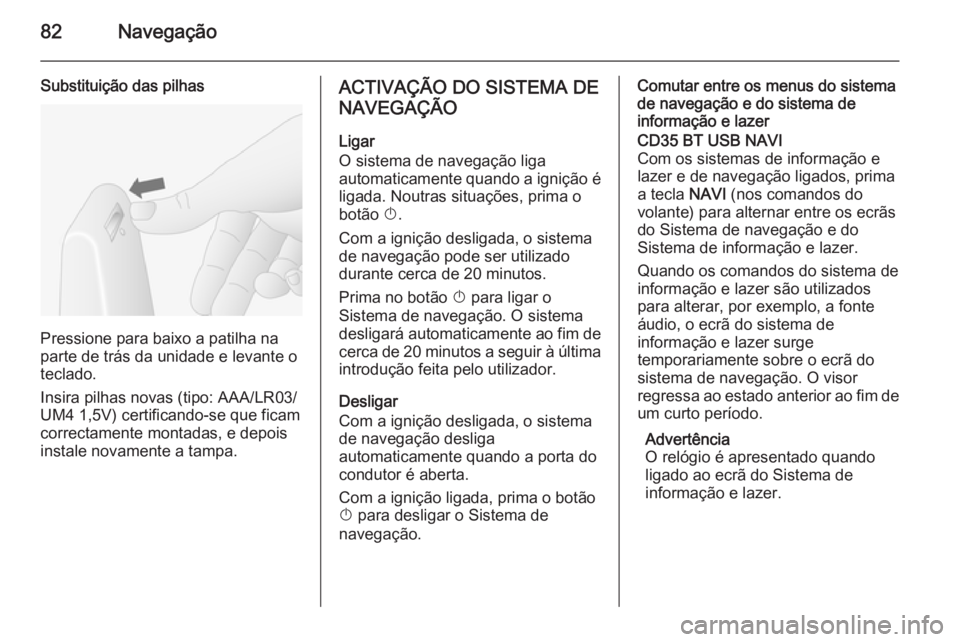 OPEL VIVARO B 2015.5 Manual de Informação e Lazer (in Portugues) 82Navegação
Substituição das pilhas
Pressione para baixo a patilha na
parte de trás da unidade e levante o
teclado.
Insira pilhas novas (tipo: AAA/LR03/
UM4 1,5V) certificando-se que ficam correc OPEL VIVARO B 2015.5 Manual de Informação e Lazer (in Portugues) 82Navegação
Substituição das pilhas
Pressione para baixo a patilha na
parte de trás da unidade e levante o
teclado.
Insira pilhas novas (tipo: AAA/LR03/
UM4 1,5V) certificando-se que ficam correc