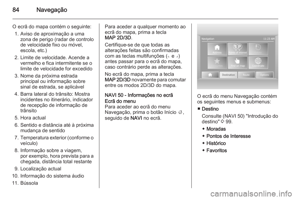 OPEL VIVARO B 2015.5 Manual de Informação e Lazer (in Portugues) 84Navegação
O ecrã do mapa contém o seguinte:1. Aviso de aproximação a uma zona de perigo (radar de controlo
de velocidade fixo ou móvel,
escola, etc.)
2. Limite de velocidade. Acende a vermelh OPEL VIVARO B 2015.5 Manual de Informação e Lazer (in Portugues) 84Navegação
O ecrã do mapa contém o seguinte:1. Aviso de aproximação a uma zona de perigo (radar de controlo
de velocidade fixo ou móvel,
escola, etc.)
2. Limite de velocidade. Acende a vermelh
