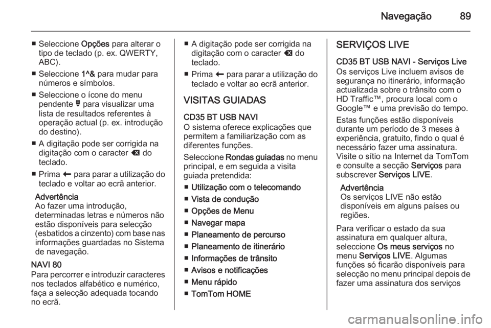 OPEL VIVARO B 2015.5 Manual de Informação e Lazer (in Portugues) Navegação89
■ Seleccione Opções para alterar o
tipo de teclado (p. ex. QWERTY, ABC).
■ Seleccione 1^& para mudar para
números e símbolos.
■ Seleccione o ícone do menu pendente ó para v OPEL VIVARO B 2015.5 Manual de Informação e Lazer (in Portugues) Navegação89
■ Seleccione Opções para alterar o
tipo de teclado (p. ex. QWERTY, ABC).
■ Seleccione 1^& para mudar para
números e símbolos.
■ Seleccione o ícone do menu pendente ó para v