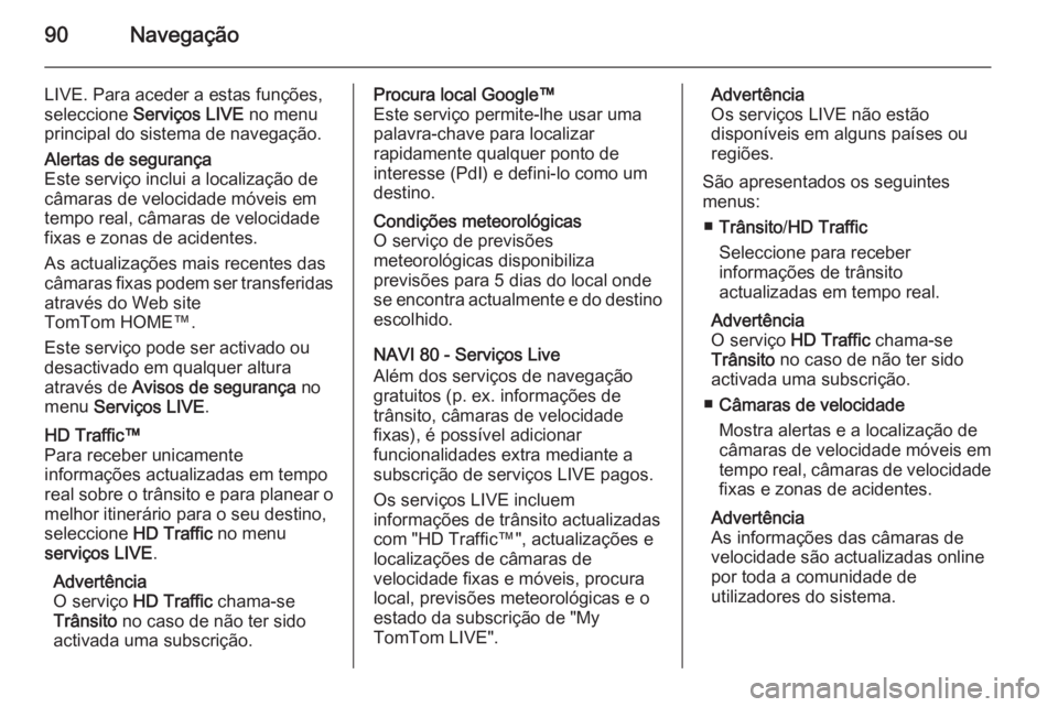 OPEL VIVARO B 2015.5 Manual de Informação e Lazer (in Portugues) 90Navegação
LIVE. Para aceder a estas funções,
seleccione Serviços LIVE no menu
principal do sistema de navegação.Alertas de segurança
Este serviço inclui a localização de
câmaras de vel OPEL VIVARO B 2015.5 Manual de Informação e Lazer (in Portugues) 90Navegação
LIVE. Para aceder a estas funções,
seleccione Serviços LIVE no menu
principal do sistema de navegação.Alertas de segurança
Este serviço inclui a localização de
câmaras de vel