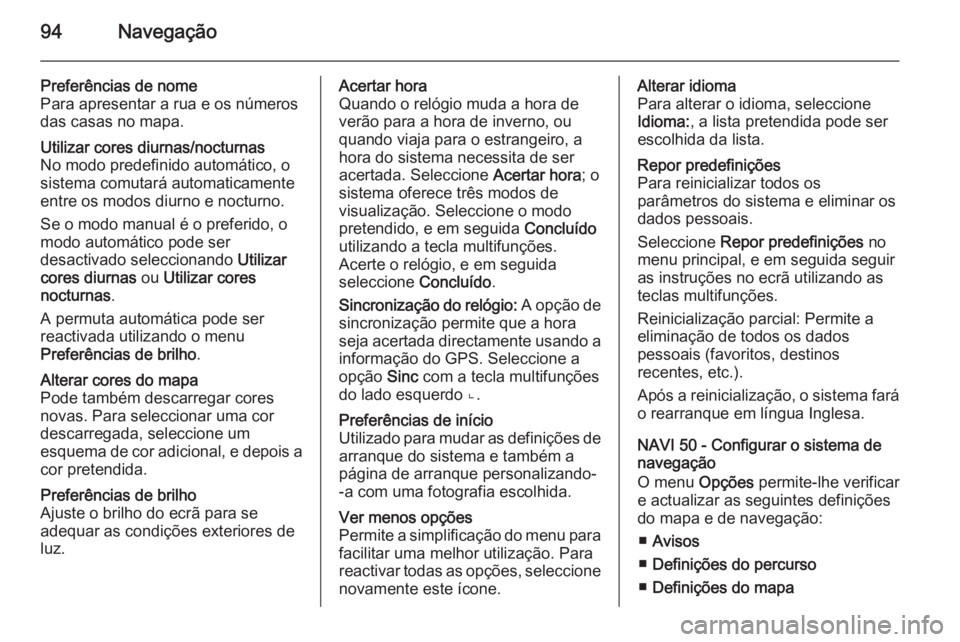 OPEL VIVARO B 2015.5 Manual de Informação e Lazer (in Portugues) 94Navegação
Preferências de nome
Para apresentar a rua e os números
das casas no mapa.Utilizar cores diurnas/nocturnas
No modo predefinido automático, o
sistema comutará automaticamente
entre os OPEL VIVARO B 2015.5 Manual de Informação e Lazer (in Portugues) 94Navegação
Preferências de nome
Para apresentar a rua e os números
das casas no mapa.Utilizar cores diurnas/nocturnas
No modo predefinido automático, o
sistema comutará automaticamente
entre os