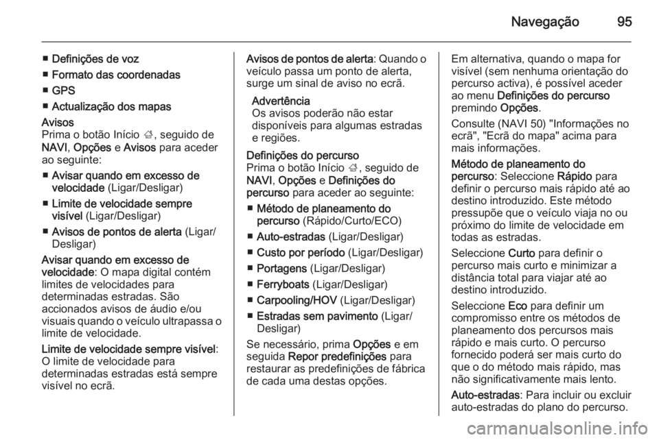 OPEL VIVARO B 2015.5 Manual de Informação e Lazer (in Portugues) Navegação95
■Definições de voz
■ Formato das coordenadas
■ GPS
■ Actualização dos mapasAvisos
Prima o botão Início ;, seguido de
NAVI , Opções e Avisos para aceder
ao seguinte:
OPEL VIVARO B 2015.5 Manual de Informação e Lazer (in Portugues) Navegação95
■Definições de voz
■ Formato das coordenadas
■ GPS
■ Actualização dos mapasAvisos
Prima o botão Início ;, seguido de
NAVI , Opções e Avisos para aceder
ao seguinte: