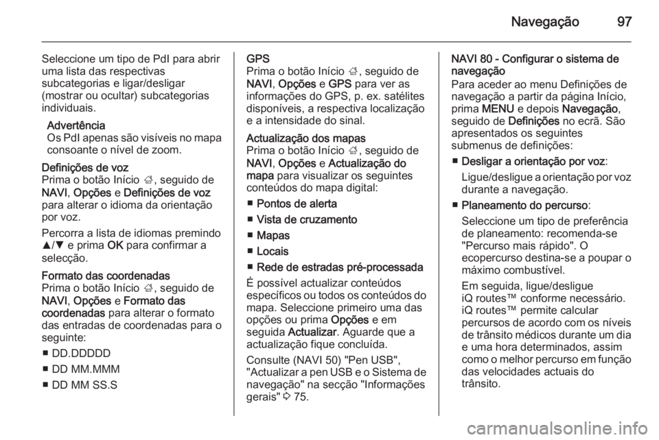 OPEL VIVARO B 2015.5 Manual de Informação e Lazer (in Portugues) Navegação97
Seleccione um tipo de PdI para abrir
uma lista das respectivas
subcategorias e ligar/desligar
(mostrar ou ocultar) subcategorias
individuais.
Advertência
Os PdI apenas são visíveis no OPEL VIVARO B 2015.5 Manual de Informação e Lazer (in Portugues) Navegação97
Seleccione um tipo de PdI para abrir
uma lista das respectivas
subcategorias e ligar/desligar
(mostrar ou ocultar) subcategorias
individuais.
Advertência
Os PdI apenas são visíveis no