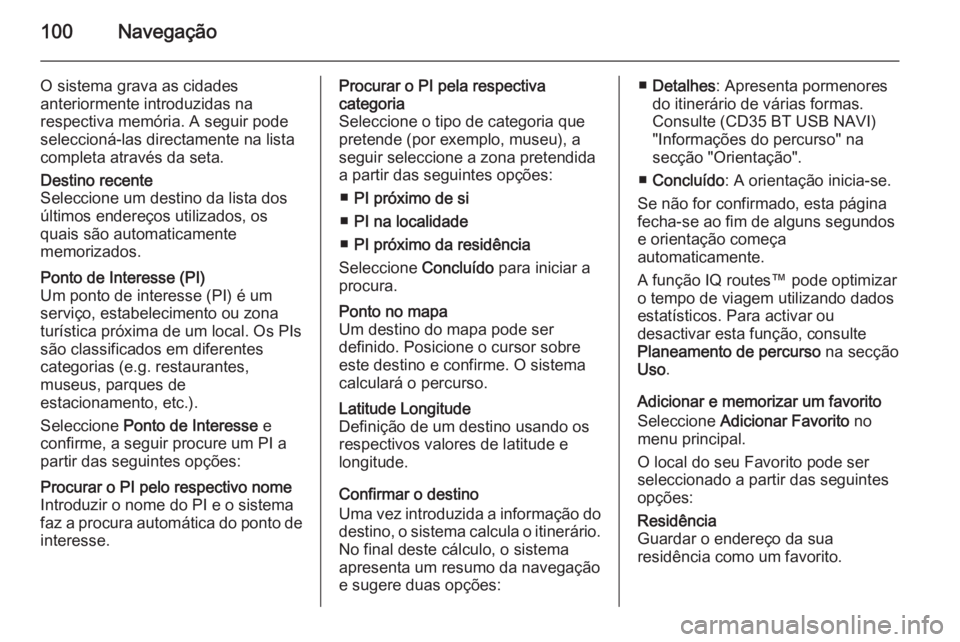 OPEL VIVARO B 2015.5 Manual de Informação e Lazer (in Portugues) 100Navegação
O sistema grava as cidades
anteriormente introduzidas na
respectiva memória. A seguir pode seleccioná-las directamente na lista
completa através da seta.Destino recente
Seleccione um OPEL VIVARO B 2015.5 Manual de Informação e Lazer (in Portugues) 100Navegação
O sistema grava as cidades
anteriormente introduzidas na
respectiva memória. A seguir pode seleccioná-las directamente na lista
completa através da seta.Destino recente
Seleccione um