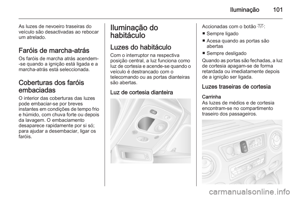 OPEL MOVANO_B 2015.5 Manual de Instruções (in Portugues) Iluminação101
As luzes de nevoeiro traseiras do
veículo são desactivadas ao rebocar
um atrelado.
Faróis de marcha-atrás Os faróis de marcha atrás acendem-
-se quando a ignição está ligada e OPEL MOVANO_B 2015.5 Manual de Instruções (in Portugues) Iluminação101
As luzes de nevoeiro traseiras do
veículo são desactivadas ao rebocar
um atrelado.
Faróis de marcha-atrás Os faróis de marcha atrás acendem-
-se quando a ignição está ligada e