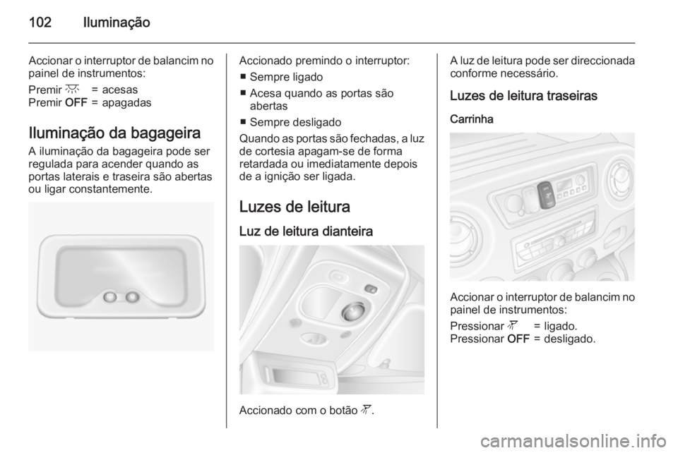 OPEL MOVANO_B 2015.5 Manual de Instruções (in Portugues) 102Iluminação
Accionar o interruptor de balancim no
painel de instrumentos:Premir c=acesasPremir OFF=apagadas
Iluminação da bagageira
A iluminação da bagageira pode ser
regulada para acender qu OPEL MOVANO_B 2015.5 Manual de Instruções (in Portugues) 102Iluminação
Accionar o interruptor de balancim no
painel de instrumentos:Premir c=acesasPremir OFF=apagadas
Iluminação da bagageira
A iluminação da bagageira pode ser
regulada para acender qu