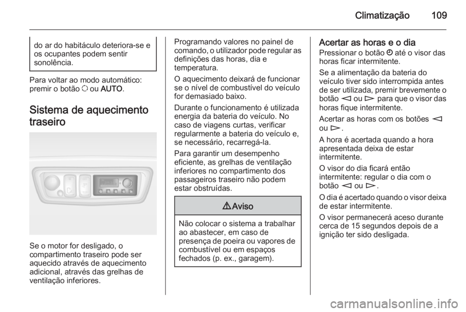 OPEL MOVANO_B 2015.5 Manual de Instruções (in Portugues) Climatização109do ar do habitáculo deteriora-se e
os ocupantes podem sentir
sonolência.
Para voltar ao modo automático:
premir o botão u ou AUTO .
Sistema de aquecimento
traseiro
Se o motor fo OPEL MOVANO_B 2015.5 Manual de Instruções (in Portugues) Climatização109do ar do habitáculo deteriora-se e
os ocupantes podem sentir
sonolência.
Para voltar ao modo automático:
premir o botão u ou AUTO .
Sistema de aquecimento
traseiro
Se o motor fo