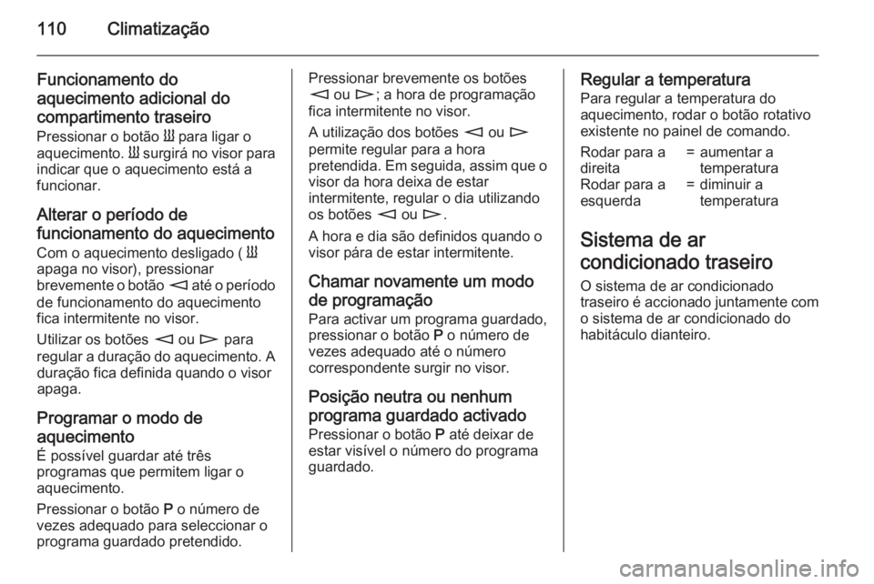 OPEL MOVANO_B 2015.5 Manual de Instruções (in Portugues) 110Climatização
Funcionamento do
aquecimento adicional do
compartimento traseiro Pressionar o botão Y para ligar o
aquecimento. Y surgirá no visor para
indicar que o aquecimento está a
funciona OPEL MOVANO_B 2015.5 Manual de Instruções (in Portugues) 110Climatização
Funcionamento do
aquecimento adicional do
compartimento traseiro Pressionar o botão Y para ligar o
aquecimento. Y surgirá no visor para
indicar que o aquecimento está a
funciona
