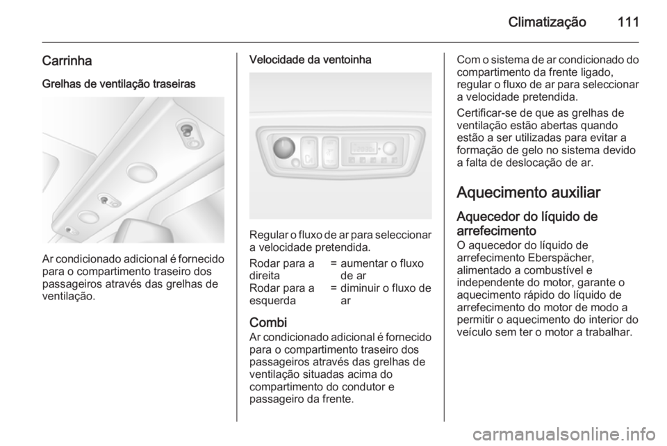 OPEL MOVANO_B 2015.5 Manual de Instruções (in Portugues) Climatização111
Carrinha
Grelhas de ventilação traseiras
Ar condicionado adicional é fornecido
para o compartimento traseiro dos
passageiros através das grelhas de
ventilação.
Velocidade da ve OPEL MOVANO_B 2015.5 Manual de Instruções (in Portugues) Climatização111
Carrinha
Grelhas de ventilação traseiras
Ar condicionado adicional é fornecido
para o compartimento traseiro dos
passageiros através das grelhas de
ventilação.
Velocidade da ve