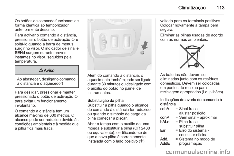 OPEL MOVANO_B 2015.5 Manual de Instruções (in Portugues) Climatização113
Os botões de comando funcionam deforma idêntica ao temporizador
anteriormente descrito.
Para activar o comando à distância,
pressionar o botão de activação X e
soltá-lo quan OPEL MOVANO_B 2015.5 Manual de Instruções (in Portugues) Climatização113
Os botões de comando funcionam deforma idêntica ao temporizador
anteriormente descrito.
Para activar o comando à distância,
pressionar o botão de activação X e
soltá-lo quan