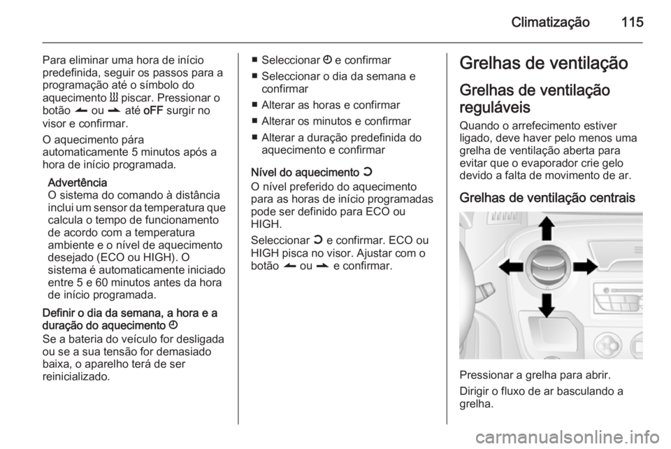 OPEL MOVANO_B 2015.5 Manual de Instruções (in Portugues) Climatização115
Para eliminar uma hora de início
predefinida, seguir os passos para a
programação até o símbolo do
aquecimento Y piscar. Pressionar o
botão q ou r até oFF surgir no
visor OPEL MOVANO_B 2015.5 Manual de Instruções (in Portugues) Climatização115
Para eliminar uma hora de início
predefinida, seguir os passos para a
programação até o símbolo do
aquecimento Y piscar. Pressionar o
botão q ou r até oFF surgir no
visor