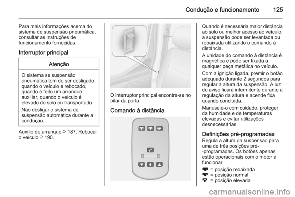 OPEL MOVANO_B 2015.5 Manual de Instruções (in Portugues) Condução e funcionamento125
Para mais informações acerca do
sistema de suspensão pneumática,
consultar as instruções de
funcionamento fornecidas.
Interruptor principalAtenção
O sistema se su OPEL MOVANO_B 2015.5 Manual de Instruções (in Portugues) Condução e funcionamento125
Para mais informações acerca do
sistema de suspensão pneumática,
consultar as instruções de
funcionamento fornecidas.
Interruptor principalAtenção
O sistema se su