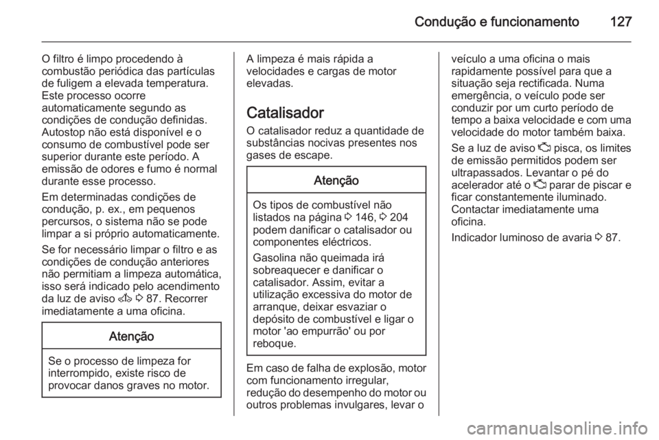 OPEL MOVANO_B 2015.5 Manual de Instruções (in Portugues) Condução e funcionamento127
O filtro é limpo procedendo à
combustão periódica das partículas de fuligem a elevada temperatura.
Este processo ocorre
automaticamente segundo as
condições de con OPEL MOVANO_B 2015.5 Manual de Instruções (in Portugues) Condução e funcionamento127
O filtro é limpo procedendo à
combustão periódica das partículas de fuligem a elevada temperatura.
Este processo ocorre
automaticamente segundo as
condições de con