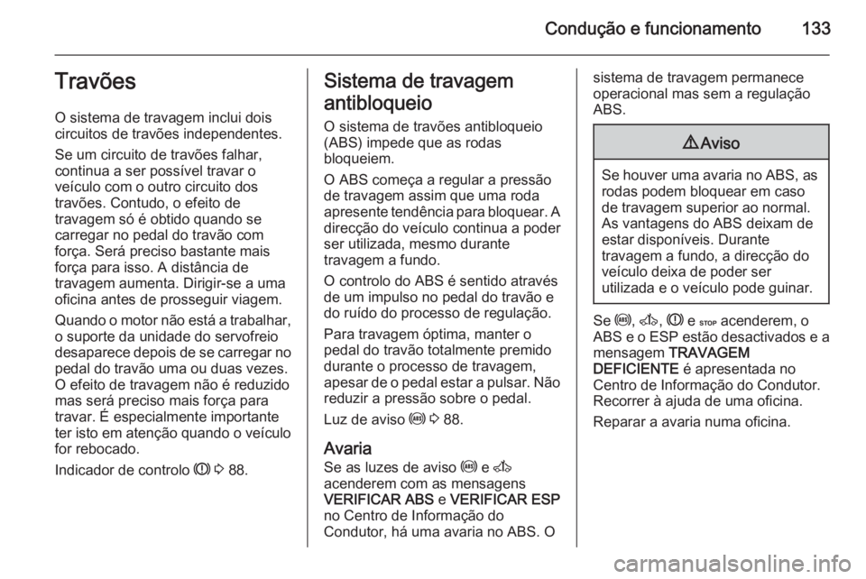 OPEL MOVANO_B 2015.5 Manual de Instruções (in Portugues) Condução e funcionamento133Travões
O sistema de travagem inclui dois
circuitos de travões independentes.
Se um circuito de travões falhar,
continua a ser possível travar o
veículo com o outro c OPEL MOVANO_B 2015.5 Manual de Instruções (in Portugues) Condução e funcionamento133Travões
O sistema de travagem inclui dois
circuitos de travões independentes.
Se um circuito de travões falhar,
continua a ser possível travar o
veículo com o outro c