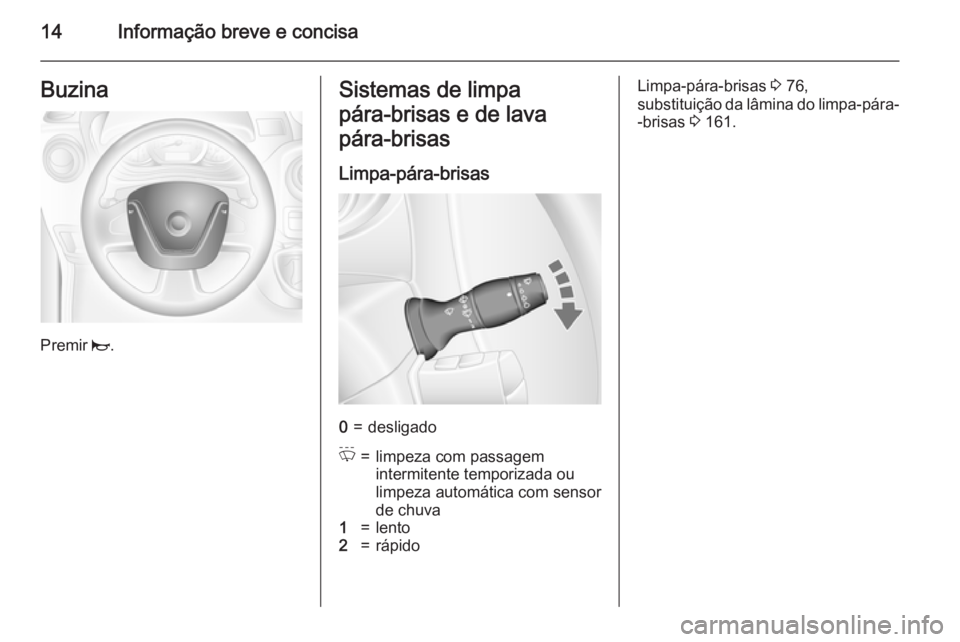 OPEL MOVANO_B 2015.5  Manual de Instruções (in Portugues) 14Informação breve e concisaBuzina
Premir j.
Sistemas de limpa
pára‑brisas e de lava
pára‑brisas
Limpa-pára-brisas0=desligadoP=limpeza com passagem
intermitente temporizada ou
limpeza automá
