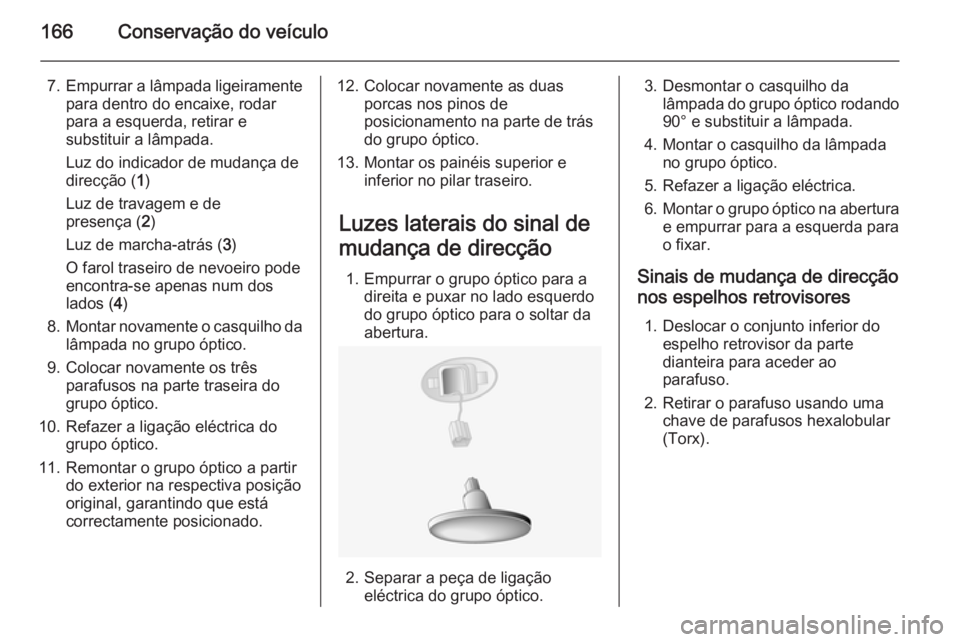 OPEL MOVANO_B 2015.5 Manual de Instruções (in Portugues) 166Conservação do veículo
7.Empurrar a lâmpada ligeiramente
para dentro do encaixe, rodar
para a esquerda, retirar e
substituir a lâmpada.
Luz do indicador de mudança de
direcção ( 1)
Luz de t OPEL MOVANO_B 2015.5 Manual de Instruções (in Portugues) 166Conservação do veículo
7.Empurrar a lâmpada ligeiramente
para dentro do encaixe, rodar
para a esquerda, retirar e
substituir a lâmpada.
Luz do indicador de mudança de
direcção ( 1)
Luz de t