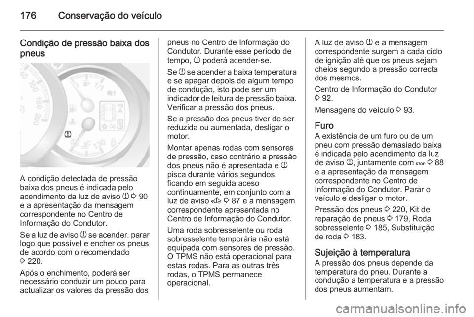 OPEL MOVANO_B 2015.5 Manual de Instruções (in Portugues) 176Conservação do veículo
Condição de pressão baixa dospneus
A condição detectada de pressão
baixa dos pneus é indicada pelo
acendimento da luz de aviso w 3 90
e a apresentação da mensag OPEL MOVANO_B 2015.5 Manual de Instruções (in Portugues) 176Conservação do veículo
Condição de pressão baixa dospneus
A condição detectada de pressão
baixa dos pneus é indicada pelo
acendimento da luz de aviso w 3 90
e a apresentação da mensag