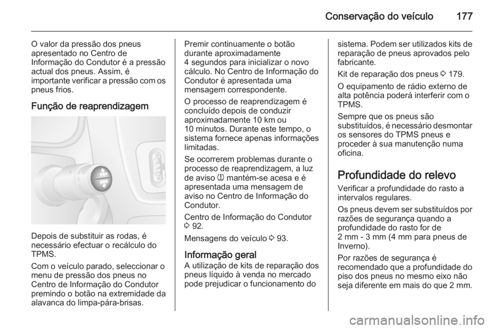 OPEL MOVANO_B 2015.5 Manual de Instruções (in Portugues) Conservação do veículo177
O valor da pressão dos pneus
apresentado no Centro de
Informação do Condutor é a pressão
actual dos pneus. Assim, é
importante verificar a pressão com os
pneus frio OPEL MOVANO_B 2015.5 Manual de Instruções (in Portugues) Conservação do veículo177
O valor da pressão dos pneus
apresentado no Centro de
Informação do Condutor é a pressão
actual dos pneus. Assim, é
importante verificar a pressão com os
pneus frio