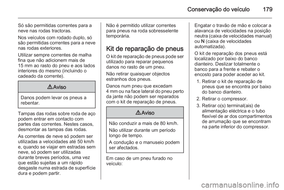OPEL MOVANO_B 2015.5 Manual de Instruções (in Portugues) Conservação do veículo179
Só são permitidas correntes para a
neve nas rodas tractoras.
Nos veículos com rodado duplo, só
são permitidas correntes para a neve nas rodas exteriores.
Utilizar sem OPEL MOVANO_B 2015.5 Manual de Instruções (in Portugues) Conservação do veículo179
Só são permitidas correntes para a
neve nas rodas tractoras.
Nos veículos com rodado duplo, só
são permitidas correntes para a neve nas rodas exteriores.
Utilizar sem
