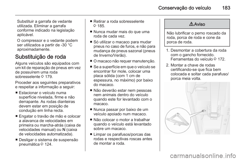 OPEL MOVANO_B 2015.5 Manual de Instruções (in Portugues) Conservação do veículo183
Substituir a garrafa de vedante
utilizada. Eliminar a garrafa
conforme indicado na legislação
aplicável.
O compressor e o vedante podem
ser utilizados a partir de -30 OPEL MOVANO_B 2015.5 Manual de Instruções (in Portugues) Conservação do veículo183
Substituir a garrafa de vedante
utilizada. Eliminar a garrafa
conforme indicado na legislação
aplicável.
O compressor e o vedante podem
ser utilizados a partir de -30